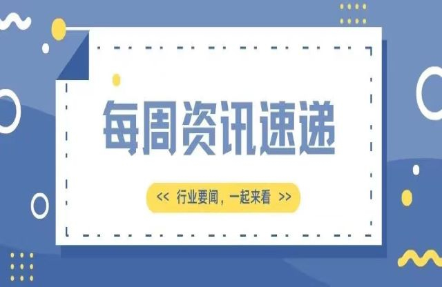 【一周資訊速遞】行業(yè)新聞，一起來看