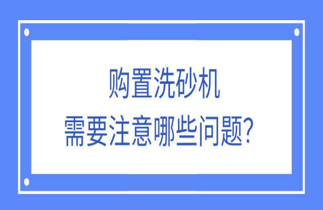 購(gòu)置洗砂機(jī)應(yīng)該注意什么問題？