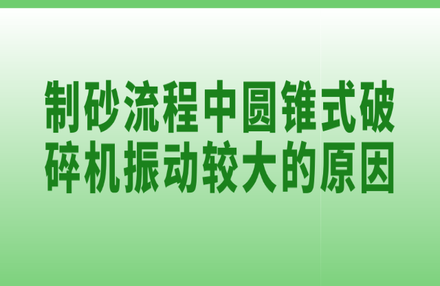 制砂流程中圓錐式破碎機(jī)振動(dòng)較大的原因