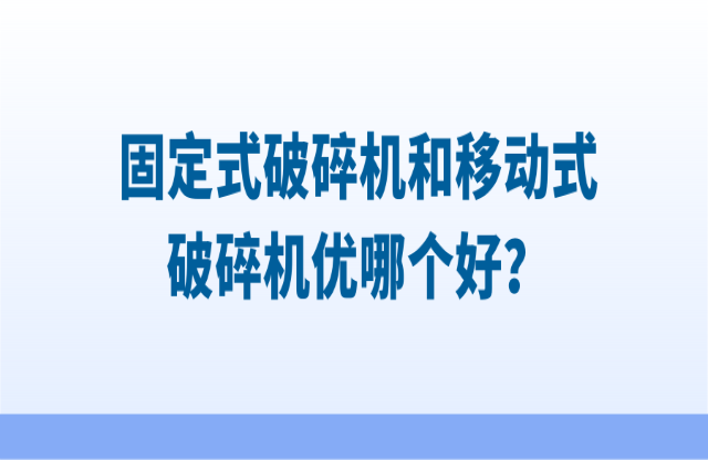 固定式破碎機(jī)和移動(dòng)式破碎機(jī)優(yōu)哪個(gè)好？