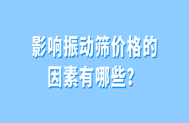 影響振動篩價格的因素有哪些？