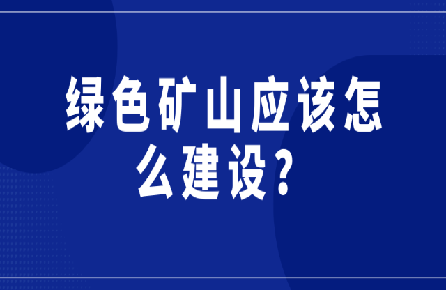 綠色礦山應(yīng)該怎么建設(shè)？