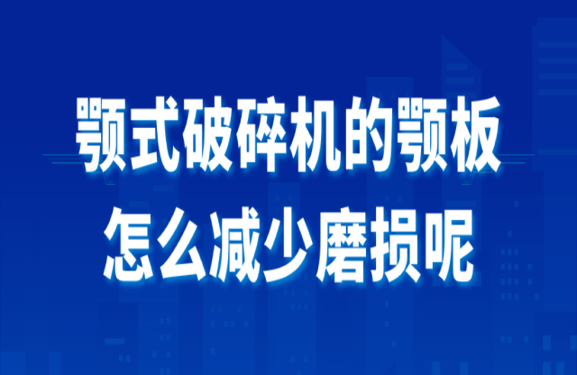 顎式破碎機的顎板怎么減少磨損呢