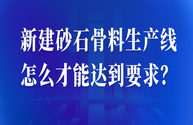 新建砂石骨料生產(chǎn)線怎么才能達(dá)到要求？ 