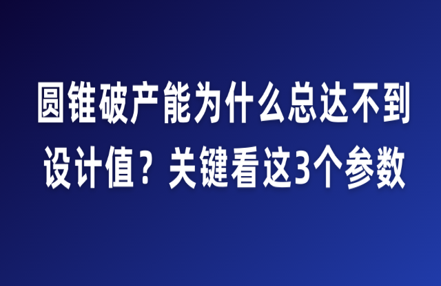 圓錐破產(chǎn)能為什么總達(dá)不到設(shè)計(jì)值？關(guān)鍵看這3個(gè)參數(shù)