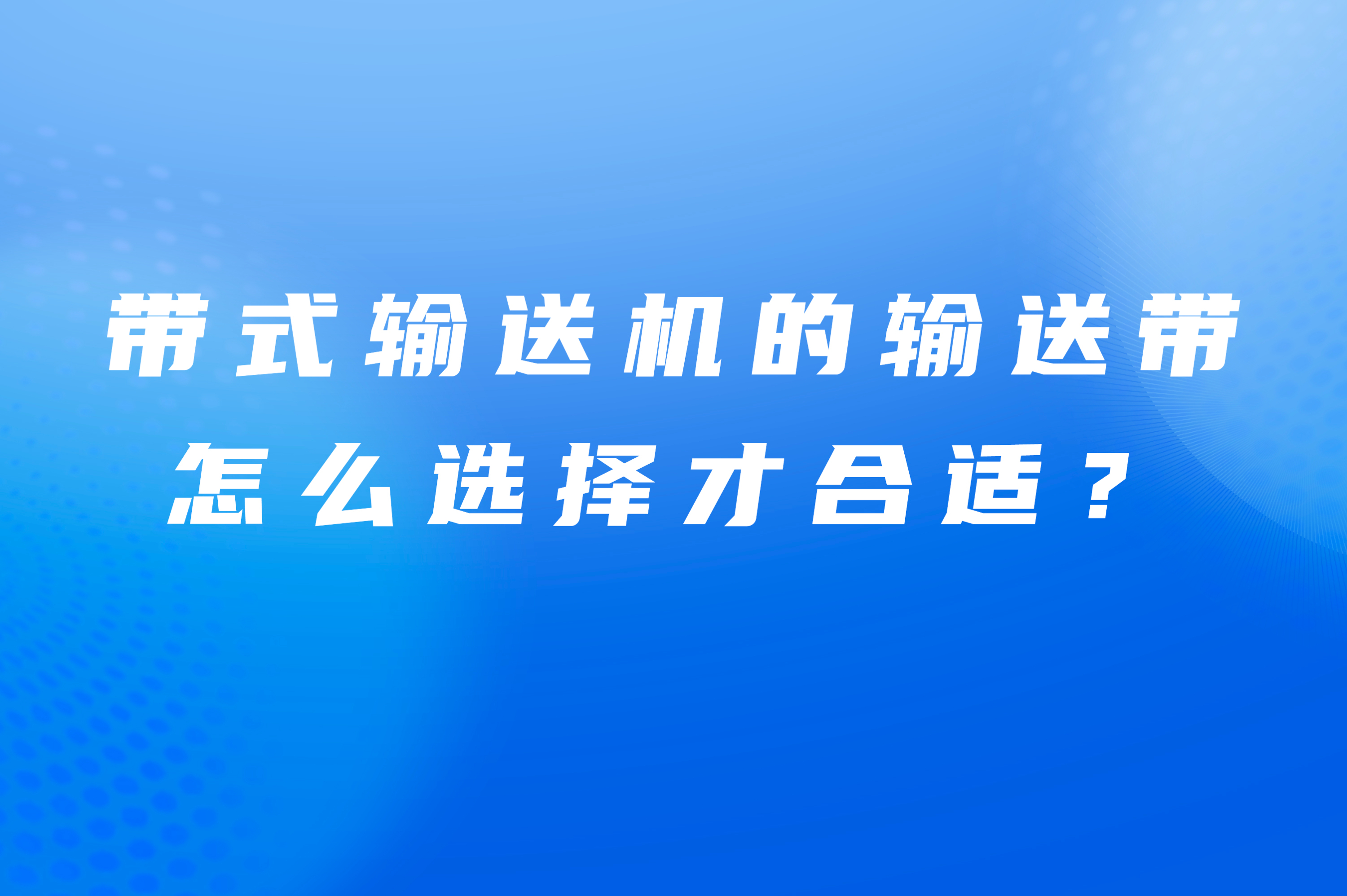 帶式輸送機(jī)的輸送帶怎么選擇才合適？