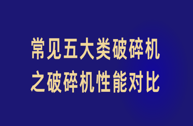 常見五大類破碎機之破碎機性能對比