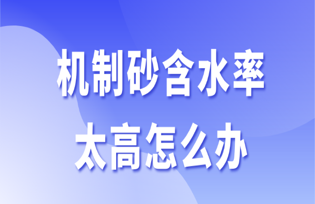 機制砂含水率太高怎么辦？3個辦法助你快速解決