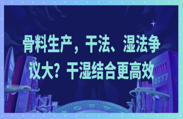 骨料生產(chǎn)，干法、濕法爭議大？干濕結(jié)合更高效