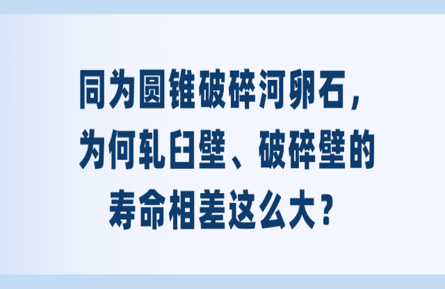 同為圓錐破碎河卵石，為何軋臼壁、破碎壁的壽命相差這么大？