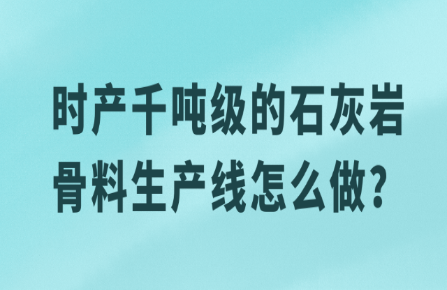 時產(chǎn)千噸級的石灰?guī)r骨料生產(chǎn)線怎么做？