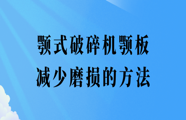 顎式破碎機(jī)顎板減少磨損的辦法