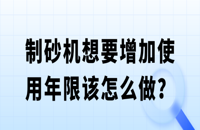 制砂機(jī)想要增加使用年限該怎么做？