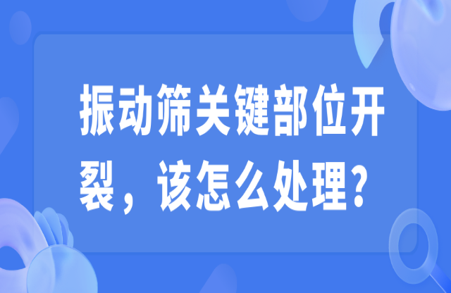 振動篩關(guān)鍵部位開裂，該怎么處理？