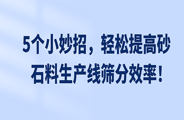 5個小妙招，輕松提高砂石料生產(chǎn)線篩分效率！