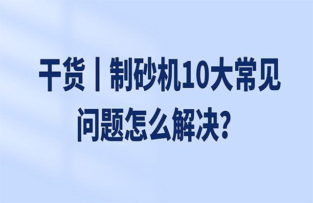 干貨丨制砂機(jī)10大常見(jiàn)問(wèn)題怎么解決？