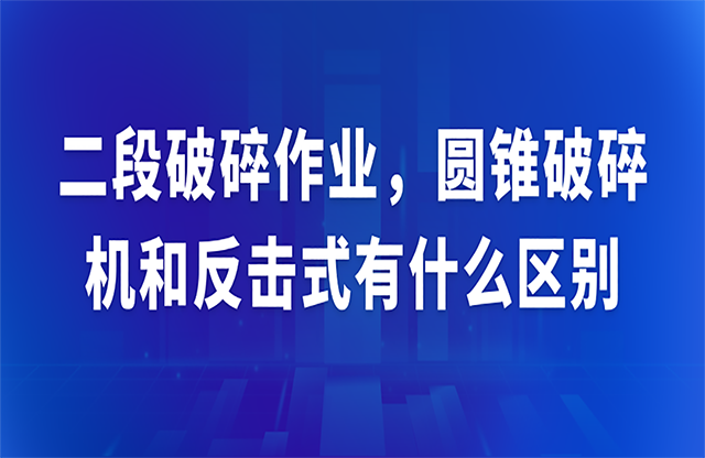 二段破碎作業(yè)，圓錐破碎機(jī)和反擊式有什么區(qū)別