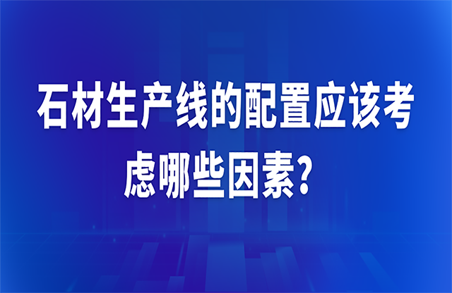 石材生產(chǎn)線(xiàn)的配置應(yīng)該考慮哪些因素？