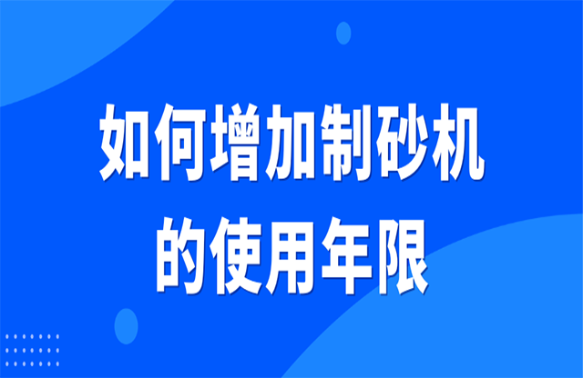 如何增加制砂機(jī)的使用年限？