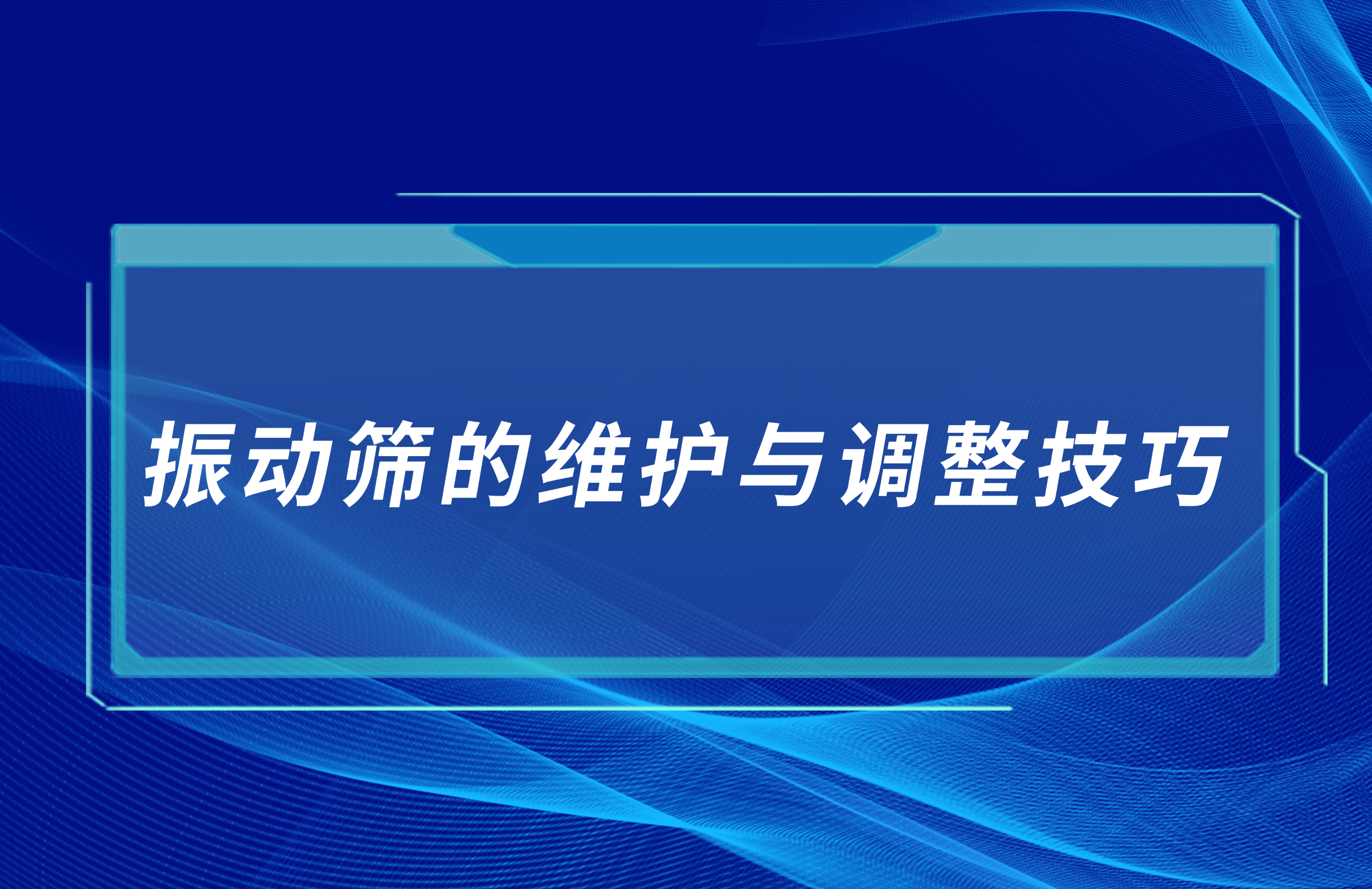 振動篩的維護與調(diào)整技巧