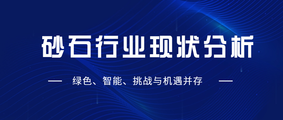 砂石行業(yè)現(xiàn)狀分析：綠色、智能、挑戰(zhàn)與機(jī)遇并存