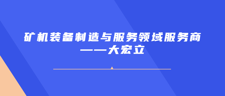 礦機裝備制造與服務領域服務商——大宏立